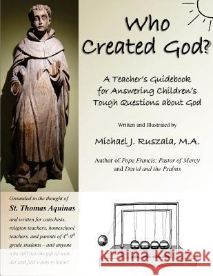 Who Created God?: A Teacher's Guidebook for Answering Children's Tough Questions about God Michael J. Ruszala 9780692713099 Vox Clamans Publications - książka