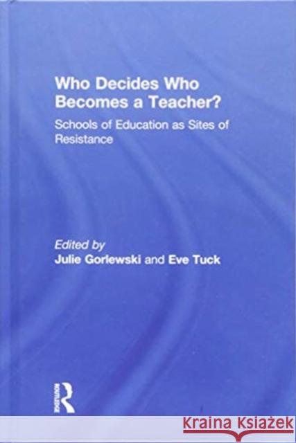 Who Decides Who Becomes a Teacher?: Schools of Education as Sites of Resistance Eve Tuck Julie Gorlewski 9781138284340 Routledge - książka