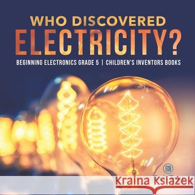 Who Discovered Electricity? Beginning Electronics Grade 5 Children's Inventors Books Tech Tron 9781541953789 Tech Tron - książka