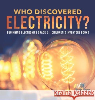Who Discovered Electricity? Beginning Electronics Grade 5 Children's Inventors Books Tech Tron 9781541980228 Tech Tron - książka