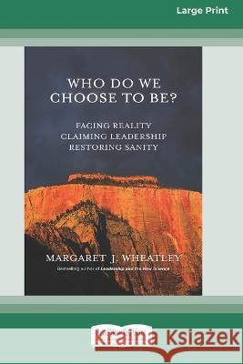 Who Do We Choose To Be?: Facing Reality, Claiming Leadership, Restoring Sanity [16 Pt Large Print Edition] Margaret J Wheatley 9780369381460 ReadHowYouWant - książka
