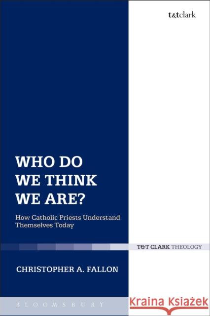 Who Do We Think We Are?: How Catholic Priests Understand Themselves Today Christopher A. Fallon 9780567656940 T & T Clark International - książka