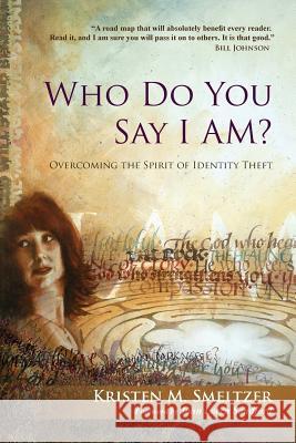 Who Do You Say I Am?: Overcoming the Spirit of Identity Theft Kristen M. Smeltzer John Loren Sandford Zachary D. Smeltzer 9780999562888 Destiny Oak - książka