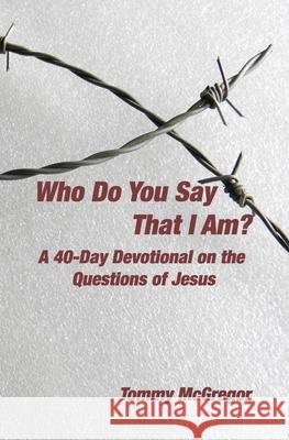 Who Do You Say That I Am?: A 40-Day Devotional on the Questions of Jesus Tommy McGregor 9780997481785 Thetransmission - książka