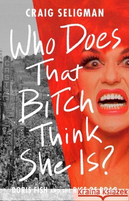 Who Does That Bitch Think She Is?: Doris Fish and the Rise of Drag Craig Seligman 9781541702165  - książka