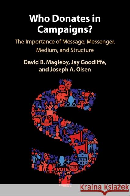 Who Donates in Campaigns?: The Importance of Message, Messenger, Medium, and Structure David B. Magleby Jay Goodliffe Joseph A. Olsen 9781108453714 Cambridge University Press - książka