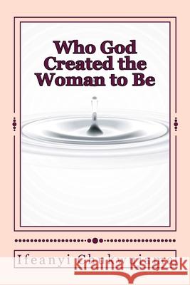 Who God Created the Woman to Be Ifeanyi Chukwujama 9781523738403 Createspace Independent Publishing Platform - książka