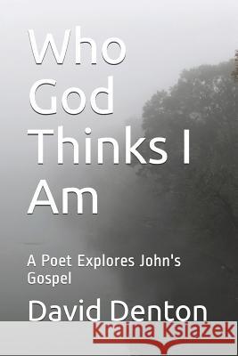 Who God Thinks I Am: A Poet Explores John's Gospel David L. Denton 9781728845685 Independently Published - książka