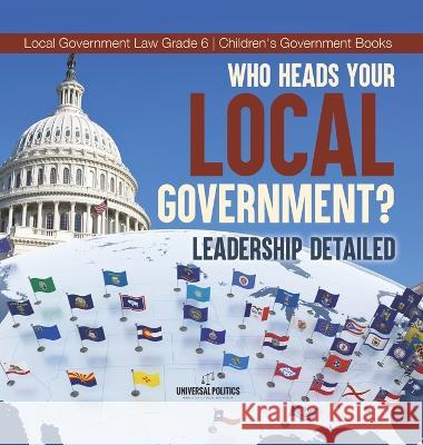 Who Heads Your Local Government?: Leadership Detailed Local Government Law Grade 6 Children\'s Government Books Universal Politics 9781541986480 Universal Politics - książka