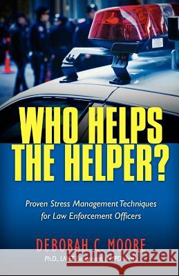 Who Helps The Helper?: Proven Stress Management Techniques for Law Enforcement Officers Moore Lmft, Deborah C. 9780988499904 Human Development Services - książka