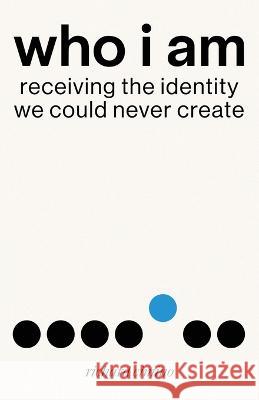 Who I Am: Receiving the Identity We Could Never Create Richard Cimino   9781684880409 Clay Bridges Press - książka