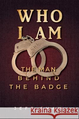 Who I Am: The Man Behind the Badge Jeff Shaw 9781631837470 Mountain Arbor Press - książka