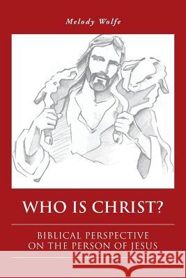 Who Is Christ?: Biblical Perspective on the Person of Jesus Melody Wolfe 9781524638726 Authorhouse - książka