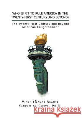 Who Is Fit to Rule America in the Twenty-First Century and Beyond?: The Twenty-First Century and Beyond American Enlightenment Kankam-Da-Costa, Vinep A. 9781479739653 Xlibris Corporation - książka