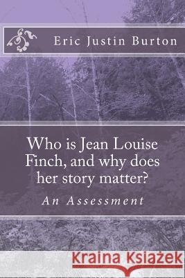 Who is Jean Louise Finch, and why does her story matter?: To Kill A Mockingbird: An Assessment Eric Justin Burton 9781539867180 Createspace Independent Publishing Platform - książka