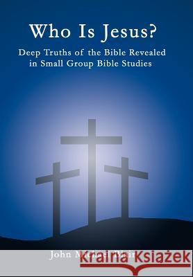 Who Is Jesus?: Deep Truths of the Bible Revealed in Small Group Bible Studies Blair, John Michael 9781449730567 WestBow Press - książka