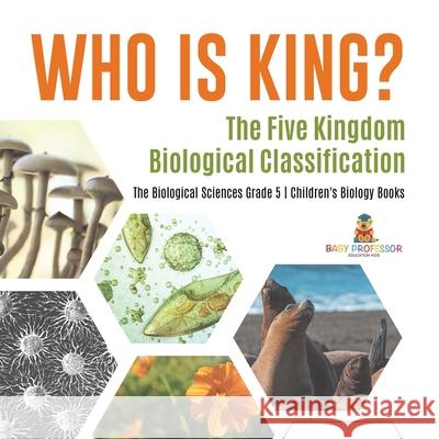 Who Is King? The Five Kingdom Biological Classification The Biological Sciences Grade 5 Children's Biology Books Baby Professor 9781541960138 Baby Professor - książka