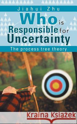 Who Is Responsible for Uncertainty: The Process-Tree Theory Zhu, Jiahui 9781467889193 Authorhouse - książka