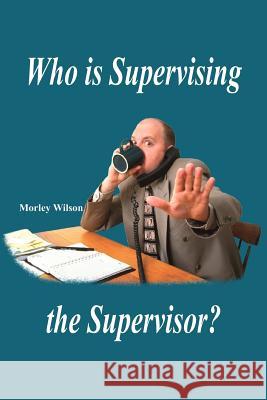 Who is Supervising the Supervisor? Morley Wilson 9781418443375 Authorhouse - książka