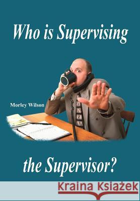 Who is Supervising the Supervisor? Morley Wilson 9781418443399 Authorhouse - książka