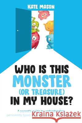 Who Is This Monster (or Treasure) in My House?: A Parent's Guide to Understanding Personality Types to Better Connect with Your Kids Kate Mason 9781989737347 Grammar Factory - książka