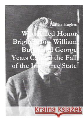 Who Killed Honor Bright?: How William Butler and George Yeats Caused the Fall of the Irish Free State Patricia Hughes 9781909275072 Hues Books - książka