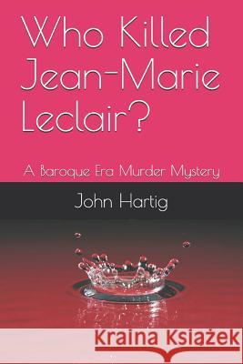 Who Killed Jean-Marie Leclair?: A Baroque Era Murder Mystery John Hartig 9781798962381 Independently Published - książka