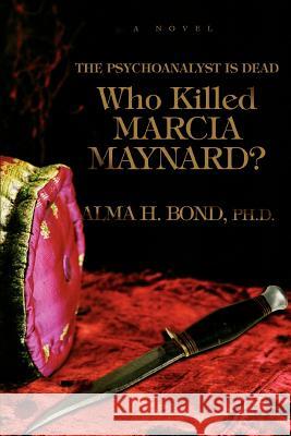 Who Killed Marcia Maynard?: The Psychoanalyst Is Dead Bond, Alma H. 9780595458967 ASJA Press - książka