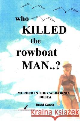 Who Killed The Rowboat Man?: Murder In The California Delta Garcia, David 9781491209332 Createspace - książka