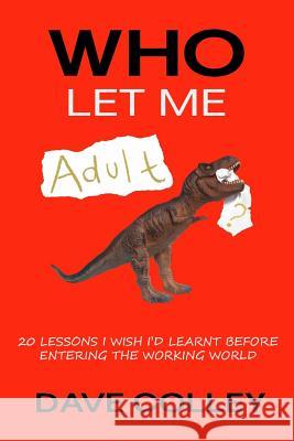 Who Let Me Adult: 20 Lessons I Wish I'd Learnt Before Entering the Working World David Colley 9781981410880 Createspace Independent Publishing Platform - książka