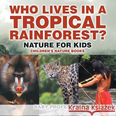 Who Lives in A Tropical Rainforest? Nature for Kids Children's Nature Books Baby Professor 9781541938243 Baby Professor - książka