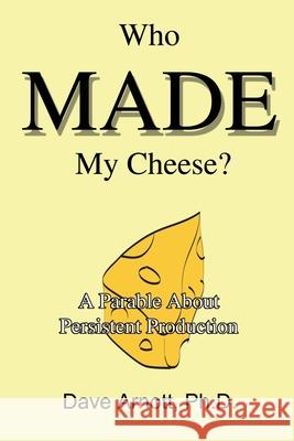 Who MADE My Cheese?: A Parable About Persistent Production Arnott, Dave 9780595225149 Writers Club Press - książka