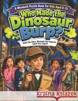 Who Made the Dinosaur Burp?: Solve the Clues, Eliminate the Suspects, Catch the Culprits Higgins, Jasper 9798192056950 Independently Published - książka