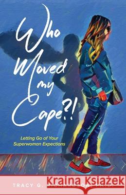 Who Moved My Cape?!: Letting Go of Your Superwoman Expectations Tracy G. Richardson 9781792326523 Tracy Richardson Music LLC - książka