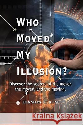 Who Moved My Illusion?: Discover The Secrets Of The Mover, The Moved, And The Moving. Cain, David 9781441480606 Createspace - książka