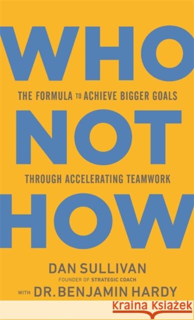 Who Not How: The Formula to Achieve Bigger Goals Through Accelerating Teamwork Dan Sullivan Benjamin Hardy 9781401960582 Hay House Inc - książka