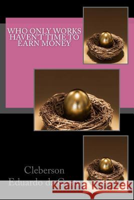 Who only works haven't time to earn money Da Costa, Cleberson Eduardo 9781502518620 Createspace - książka