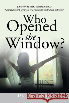 Who Opened the Window?: Discovering That Strength in Faith Grows Through the Fires of Tribulation and Great Suffering Della Duran 9781796044652 Xlibris Us - książka