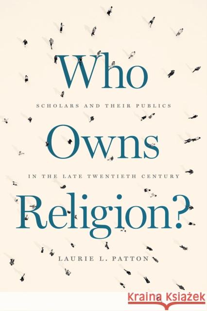 Who Owns Religion?: Scholars and Their Publics in the Late Twentieth Century Laurie L. Patton 9780226675985 University of Chicago Press - książka