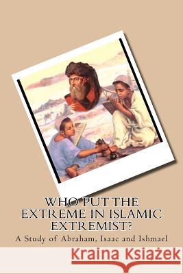 Who Put the Extreme in Islamic Extremist?: A Study of Abraham, Isaac and Ishmael M. E. Rosson 9781456587246 Createspace - książka