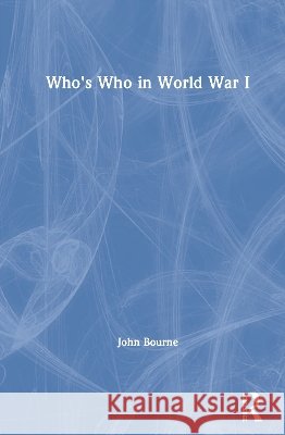 Who's Who in World War I John (University of Birmingham, UK) Bourne 9780415141796 Routledge - książka