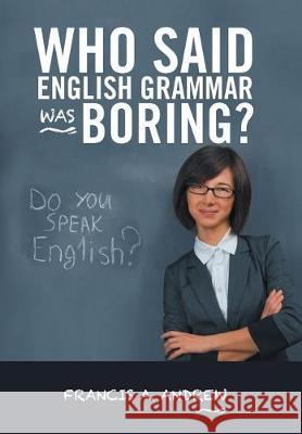 Who Said English Grammar Was Boring? Francis A. Andrew 9781490784243 Trafford Publishing - książka