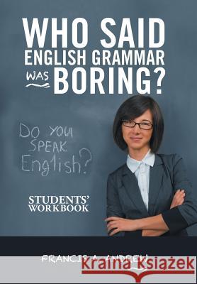 Who Said English Grammar Was Boring?: Students' Workbook Francis A Andrew 9781490785202 Trafford Publishing - książka