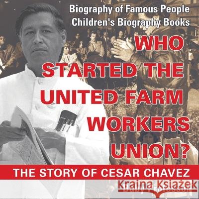 Who Started the United Farm Workers Union? The Story of Cesar Chavez - Biography of Famous People Children's Biography Books Baby Professor 9781541914674 Baby Professor - książka