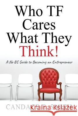 Who TF Cares What They Think: A No BS Guide to Becoming an Entrepreneur Candace E Smith 9781478731900 Outskirts Press - książka