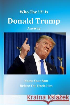 Who The !!!! Is Donald Trump Anyway: Know Your Sam Before You Uncle Him Ja 9781523461455 Createspace Independent Publishing Platform - książka