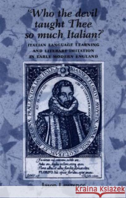 'Who the Devil Taught Thee So Much Italian?': Italian Language Learning and Literary Imitation in Early Modern England Lawrence, Jason 9780719069147 Manchester University Press - książka