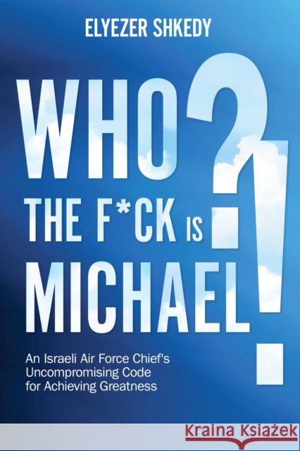 Who the F*ck is Michael?!: An Israeli Air Force Chief's Uncompromising Code for Achieving Greatness Elyezer Shkedy 9781632281159 Viva Editions - książka