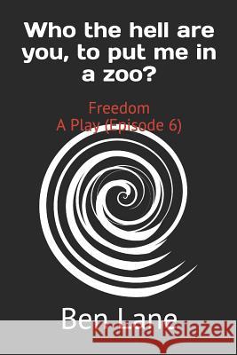 Who the hell are you, to put me in a zoo?: Freedom A Play (Episode 6) Ben Lane 9781082371141 Independently Published - książka