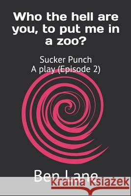Who the hell are you, to put me in a zoo?: Sucker Punch A Play (Episode 2) Ben Lane 9781079322699 Independently Published - książka